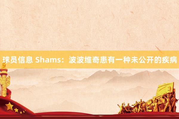 球员信息 Shams：波波维奇患有一种未公开的疾病