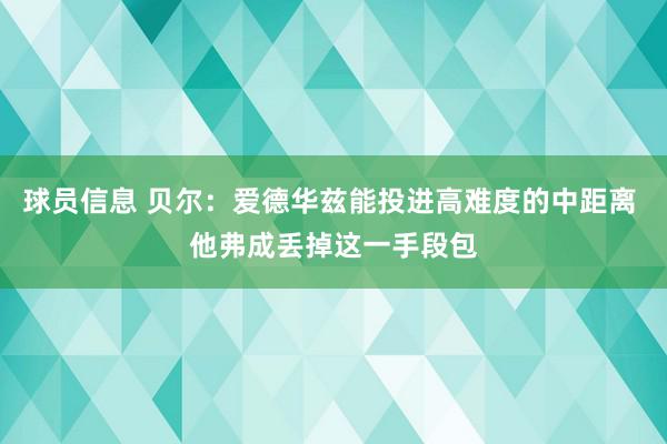 球员信息 贝尔：爱德华兹能投进高难度的中距离 他弗成丢掉这一手段包