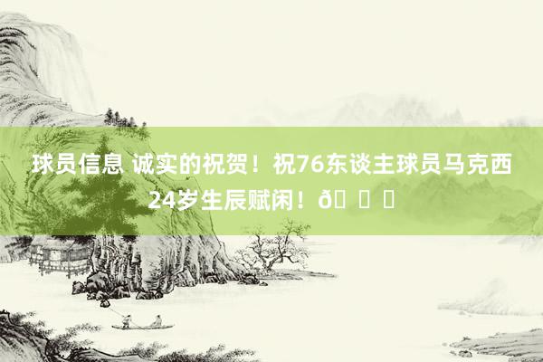 球员信息 诚实的祝贺！祝76东谈主球员马克西24岁生辰赋闲！🎂