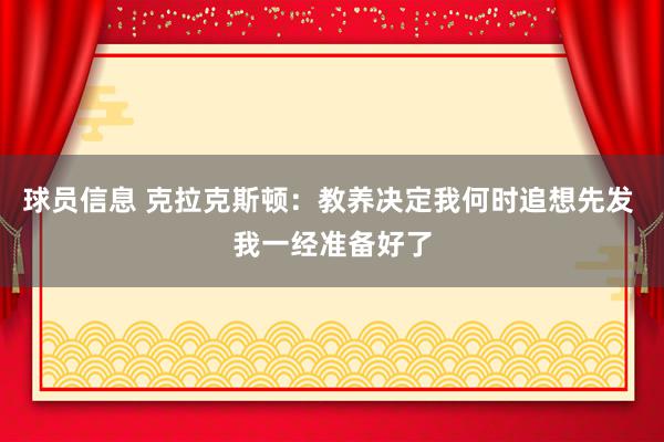 球员信息 克拉克斯顿：教养决定我何时追想先发 我一经准备好了