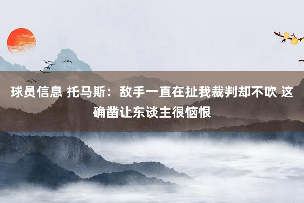 球员信息 托马斯：敌手一直在扯我裁判却不吹 这确凿让东谈主很恼恨