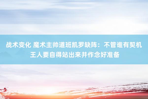 战术变化 魔术主帅道班凯罗缺阵：不管谁有契机 王人要自得站出来并作念好准备