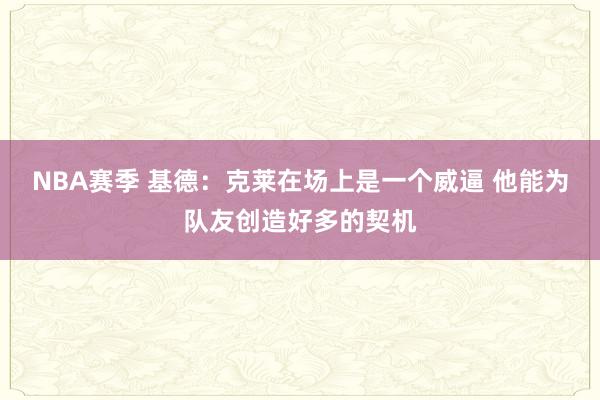 NBA赛季 基德：克莱在场上是一个威逼 他能为队友创造好多的契机