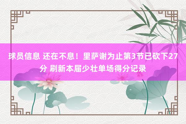 球员信息 还在不息！里萨谢为止第3节已砍下27分 刷新本届少壮单场得分记录