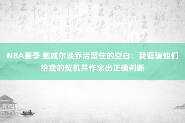 NBA赛季 鲍威尔谈乔治留住的空白：我诓骗他们给我的契机并作念出正确判断