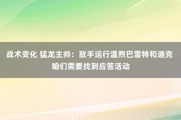 战术变化 猛龙主帅：敌手运行温煦巴雷特和迪克 咱们需要找到应答活动