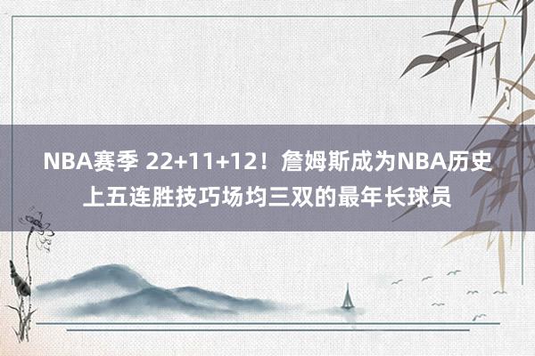 NBA赛季 22+11+12！詹姆斯成为NBA历史上五连胜技巧场均三双的最年长球员