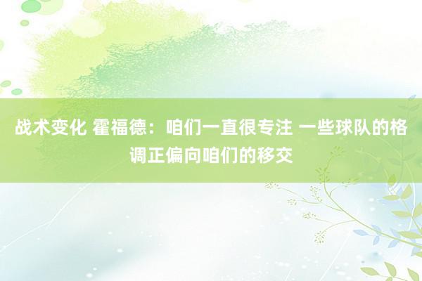 战术变化 霍福德：咱们一直很专注 一些球队的格调正偏向咱们的移交