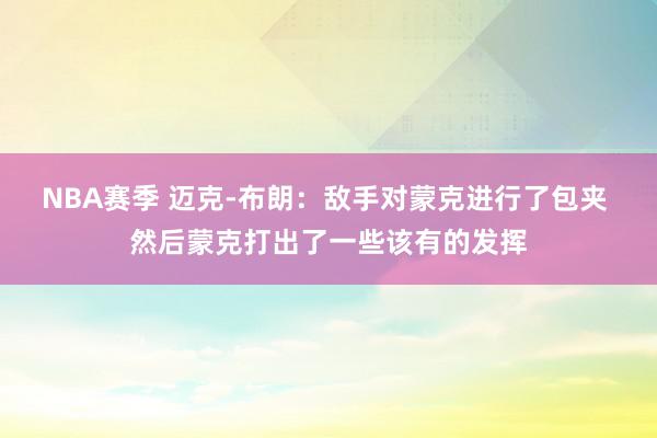 NBA赛季 迈克-布朗：敌手对蒙克进行了包夹 然后蒙克打出了一些该有的发挥