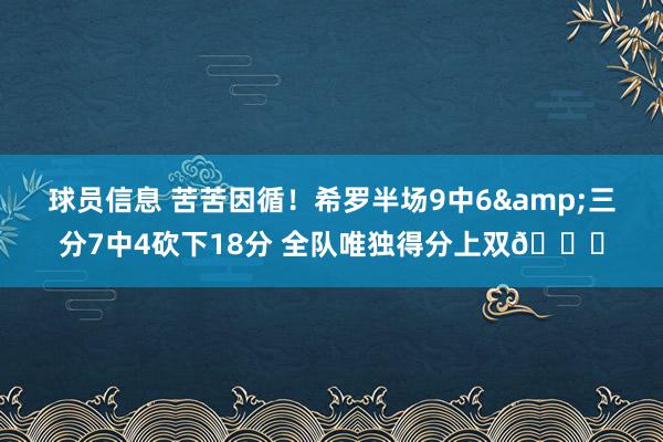 球员信息 苦苦因循！希罗半场9中6&三分7中4砍下18分 全队唯独得分上双😅