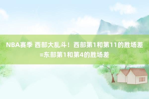 NBA赛季 西部大乱斗！西部第1和第11的胜场差=东部第1和第4的胜场差