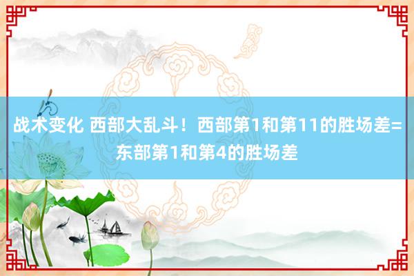 战术变化 西部大乱斗！西部第1和第11的胜场差=东部第1和第4的胜场差