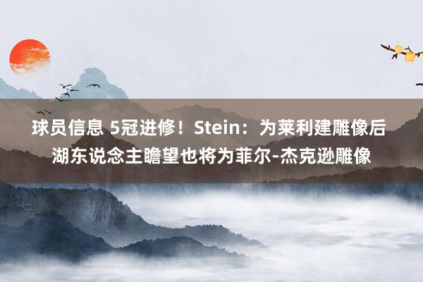 球员信息 5冠进修！Stein：为莱利建雕像后 湖东说念主瞻望也将为菲尔-杰克逊雕像