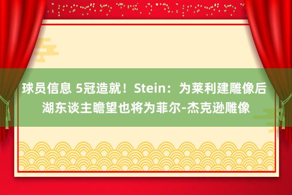 球员信息 5冠造就！Stein：为莱利建雕像后 湖东谈主瞻望也将为菲尔-杰克逊雕像