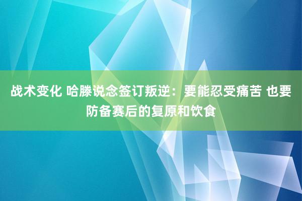 战术变化 哈滕说念签订叛逆：要能忍受痛苦 也要防备赛后的复原和饮食