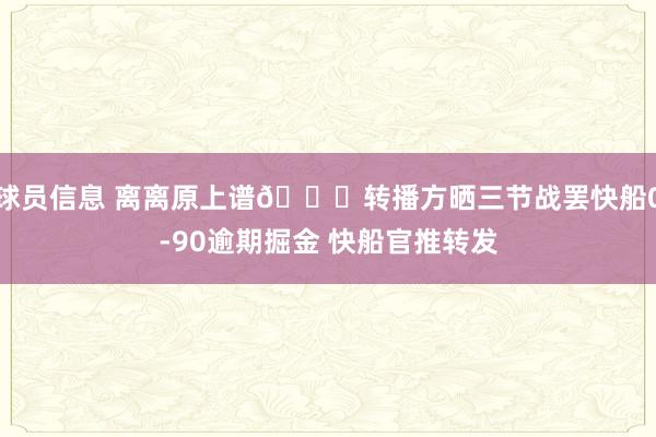 球员信息 离离原上谱😅转播方晒三节战罢快船0-90逾期掘金 快船官推转发