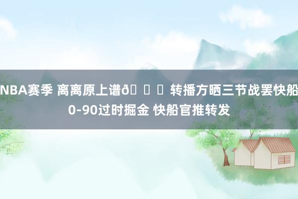 NBA赛季 离离原上谱😅转播方晒三节战罢快船0-90过时掘金 快船官推转发