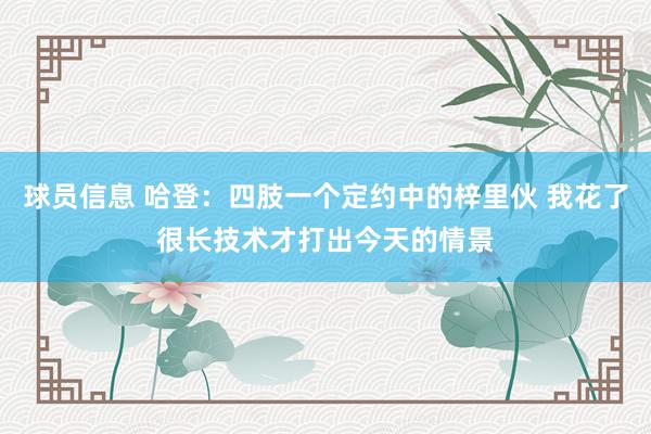 球员信息 哈登：四肢一个定约中的梓里伙 我花了很长技术才打出今天的情景