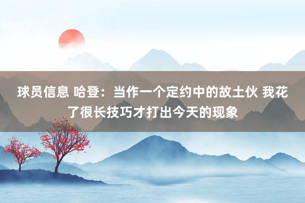 球员信息 哈登：当作一个定约中的故土伙 我花了很长技巧才打出今天的现象