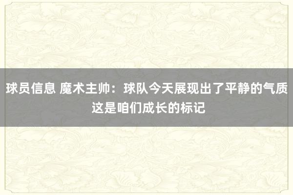 球员信息 魔术主帅：球队今天展现出了平静的气质 这是咱们成长的标记