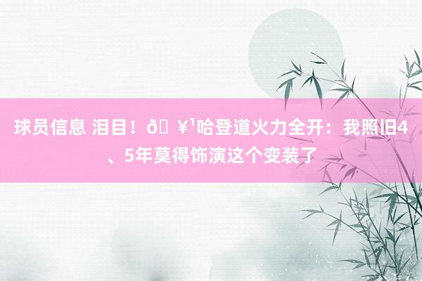 球员信息 泪目！🥹哈登道火力全开：我照旧4、5年莫得饰演这个变装了