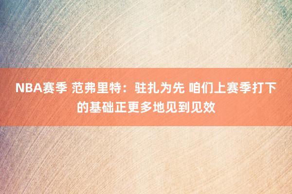 NBA赛季 范弗里特：驻扎为先 咱们上赛季打下的基础正更多地见到见效