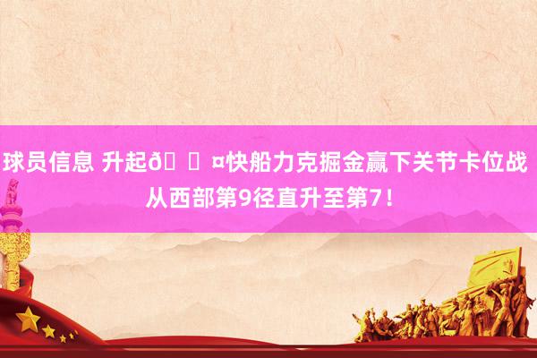 球员信息 升起😤快船力克掘金赢下关节卡位战 从西部第9径直升至第7！