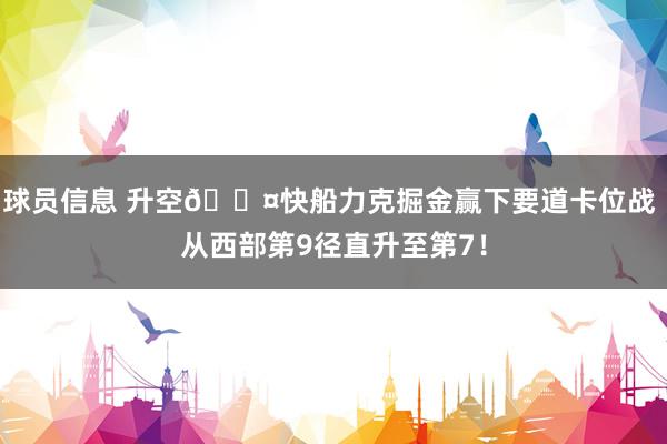 球员信息 升空😤快船力克掘金赢下要道卡位战 从西部第9径直升至第7！