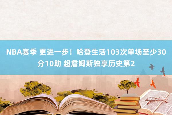 NBA赛季 更进一步！哈登生活103次单场至少30分10助 超詹姆斯独享历史第2