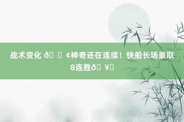 战术变化 🚢神奇还在连续！快船长场豪取8连胜🥏