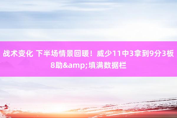 战术变化 下半场情景回暖！威少11中3拿到9分3板8助&填满数据栏