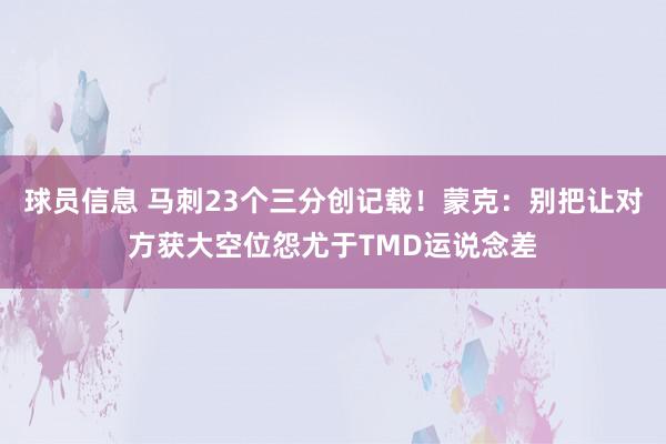 球员信息 马刺23个三分创记载！蒙克：别把让对方获大空位怨尤于TMD运说念差