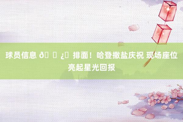 球员信息 🐿️排面！哈登撒盐庆祝 现场座位亮起星光回报