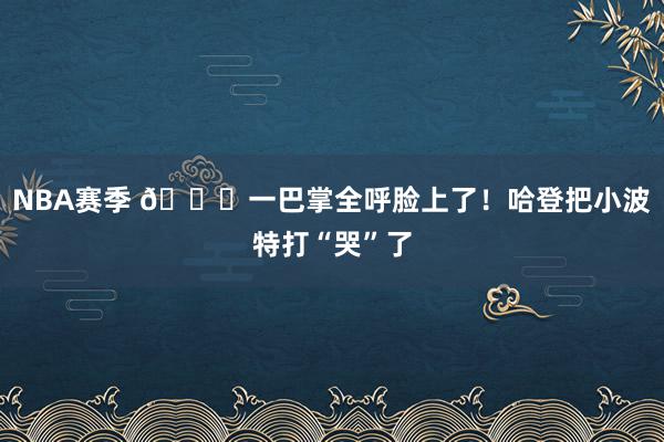 NBA赛季 😂一巴掌全呼脸上了！哈登把小波特打“哭”了