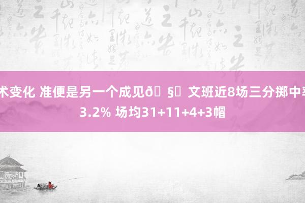 战术变化 准便是另一个成见🧐文班近8场三分掷中率43.2% 场均31+11+4+3帽