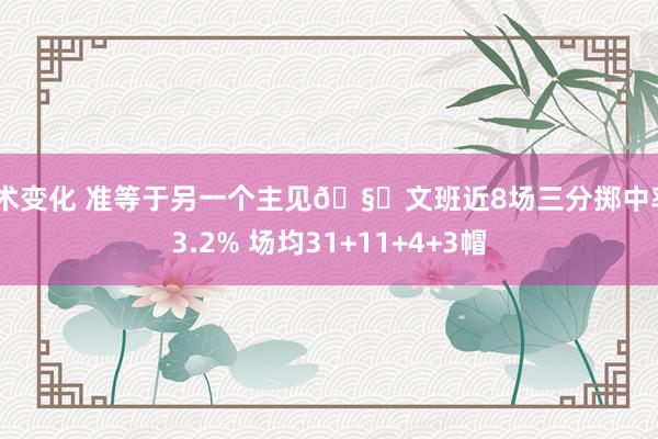 战术变化 准等于另一个主见🧐文班近8场三分掷中率43.2% 场均31+11+4+3帽