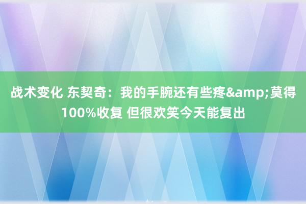 战术变化 东契奇：我的手腕还有些疼&莫得100%收复 但很欢笑今天能复出