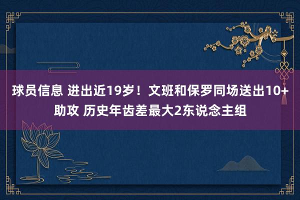 球员信息 进出近19岁！文班和保罗同场送出10+助攻 历史年齿差最大2东说念主组