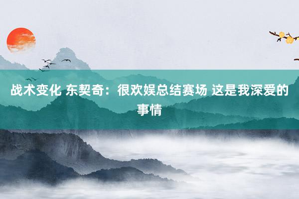 战术变化 东契奇：很欢娱总结赛场 这是我深爱的事情