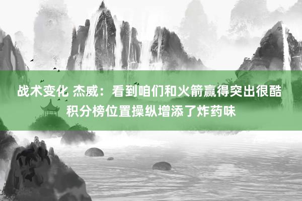 战术变化 杰威：看到咱们和火箭赢得突出很酷 积分榜位置操纵增添了炸药味