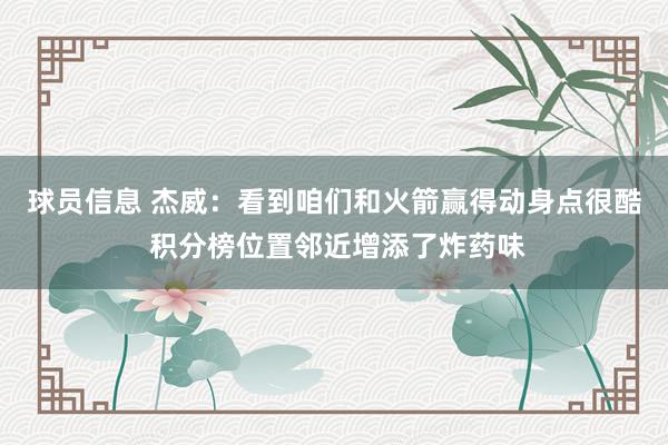 球员信息 杰威：看到咱们和火箭赢得动身点很酷 积分榜位置邻近增添了炸药味