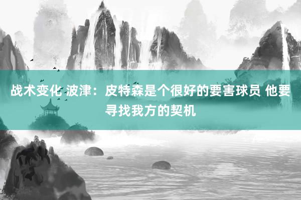 战术变化 波津：皮特森是个很好的要害球员 他要寻找我方的契机