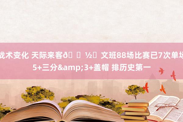 战术变化 天际来客👽️文班88场比赛已7次单场5+三分&3+盖帽 排历史第一