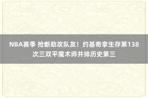 NBA赛季 抢断助攻队友！约基奇拿生存第138次三双平魔术师并排历史第三