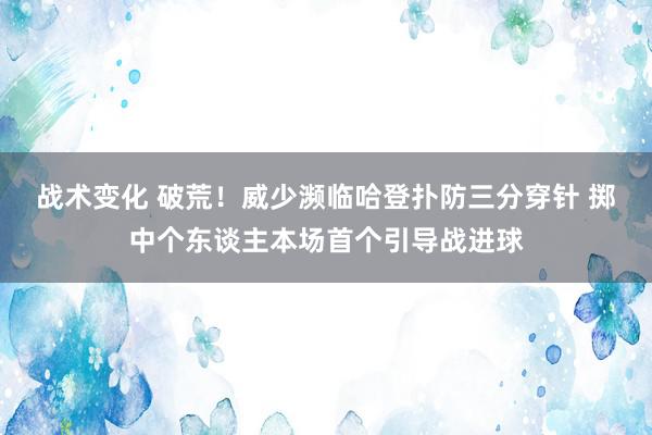 战术变化 破荒！威少濒临哈登扑防三分穿针 掷中个东谈主本场首个引导战进球