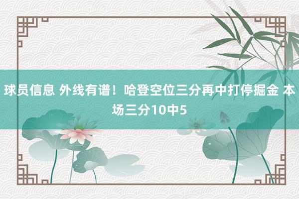 球员信息 外线有谱！哈登空位三分再中打停掘金 本场三分10中5