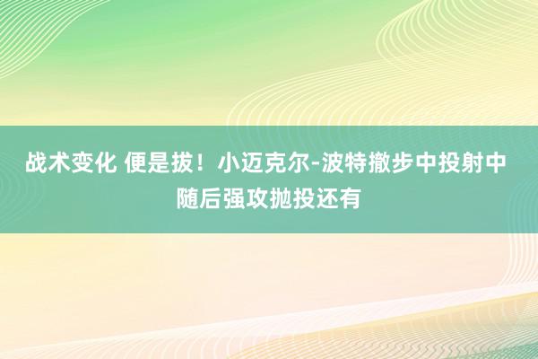 战术变化 便是拔！小迈克尔-波特撤步中投射中 随后强攻抛投还有