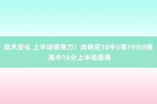 战术变化 上半场很得力！尚帕尼10中5得19分8板 其中16分上半场面得