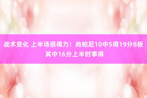 战术变化 上半场很得力！尚帕尼10中5得19分8板 其中16分上半时事得