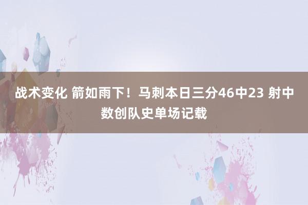 战术变化 箭如雨下！马刺本日三分46中23 射中数创队史单场记载